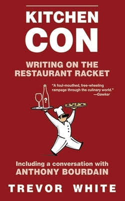 Kitchen Con: Writing on the Restaurant Racket by White, Trevor