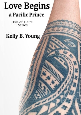 Love Begins: a Pacific prince by Young, Kelly B.
