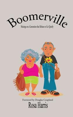 Boomerville - Musings on a Generation that Refuses to Go Quiety by Harris, Rosa