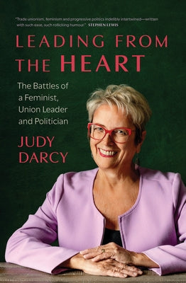 Leading from the Heart: The Battles of a Feminist, Union Leader and Politician by Darcy, Judy