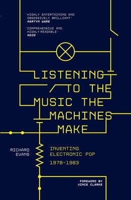 Listening to the Music the Machines Make: Inventing Electronic Pop 1978-1983 by Evans, Richard