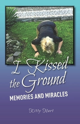 I Kissed the Ground: Memories and Miracles by Hart, Kitty