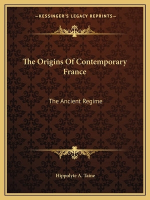 The Origins Of Contemporary France: The Ancient Regime by Taine, Hippolyte a.