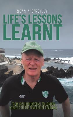 Life's Lessons Learnt: From Irish Bohareens to London Streets to the Temples of Learning by O'Reilly, Sean a.