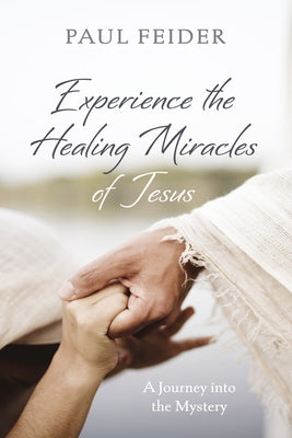 Experience the Healing Miracles of Jesus by Feider, Paul