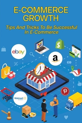 E-Commerce Growth: Tips And Tricks To Be Successful In E-Commerce: Ecommerce Field by Laseter, Erin