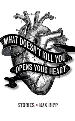 What Doesn't Kill You Opens Your Heart: Stories by Hipp, Max