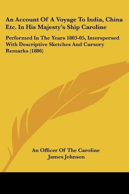 An Account Of A Voyage To India, China Etc. In His Majesty's Ship Caroline: Performed In The Years 1803-05, Interspersed With Descriptive Sketches And by An Officer of the Caroline