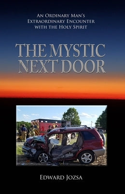 The Mystic Next Door: An Ordinary Man's Extraordinary Encounter with the Holy Spirit by Jozsa, Edward