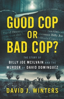 Good Cop or Bad Cop? The Story of Billy Joe McIlvain and the Murder of David Dominguez by Winters, David J.