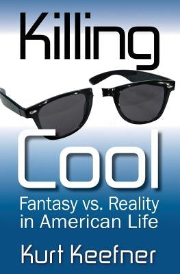 Killing Cool: Fantasy vs. Reality in American Life by Keefner, Kurt