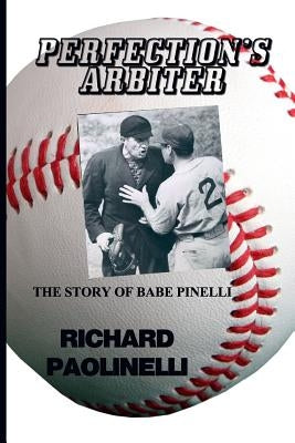 Perfection's Arbiter: The Story Of Babe Pinelli by Paolinelli, Richard
