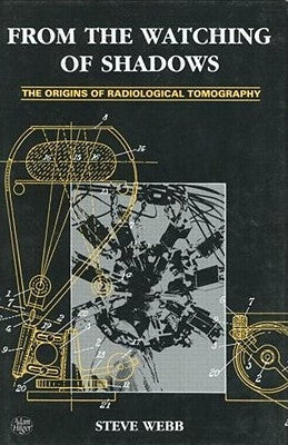 From the Watching of Shadows: The Origins of Radiological Tomography by Webb, S.