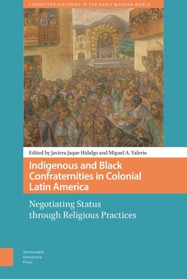 Indigenous and Black Confraternities in Colonial Latin America: Negotiating Status Through Religious Practices by Jaque Hidalgo, Javiera
