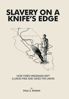 Slavery on a Knife's Edge: How Three Virginians Kept Illinois Free and Saved the Union by Ronan, Paul E.