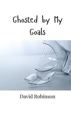 Ghosted by My Goals by Robinson, David