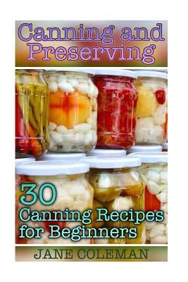Canning and Preserving: 30 Canning Recipes for Beginners: (Homemade Canning, Canning Recipes) by Coleman, Jane