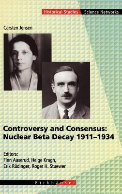 Controversy and Consensus: Nuclear Beta Decay 1911-1934 by Jensen, Carsten