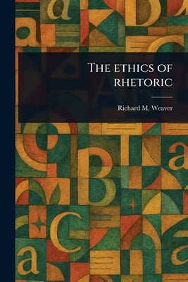 The Ethics of Rhetoric by Weaver, Richard M.