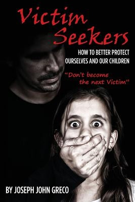 Victim Seekers: How to better protect ourselves and our children by Greco, Joseph John