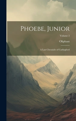 Phoebe, Junior: A Last Chronicle of Carlingford; Volume 2 by Oliphant