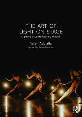 The Art of Light on Stage: Lighting in Contemporary Theatre by Abulafia, Yaron