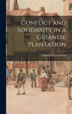 Conflict and Solidarity in a Guianese Plantation by Jayawardena, Chandra