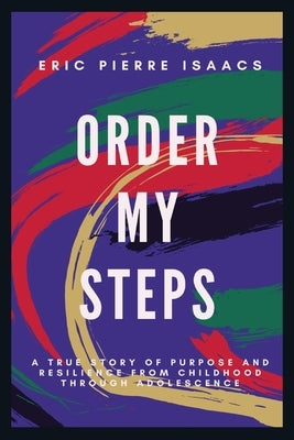 Order My Steps: A True Story of Purpose and Resilience from Childhood through Adolescence by Isaacs, Eric