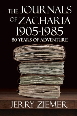 The Journals of Zacharia 1905-1985: 80 Years of Adventures by Ziemer, Jerry