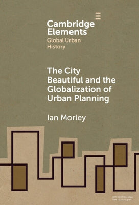 The City Beautiful and the Globalization of Urban Planning by Morley, Ian