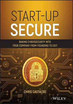 Start-Up Secure: Baking Cybersecurity Into Your Company from Founding to Exit by Castaldo, Chris
