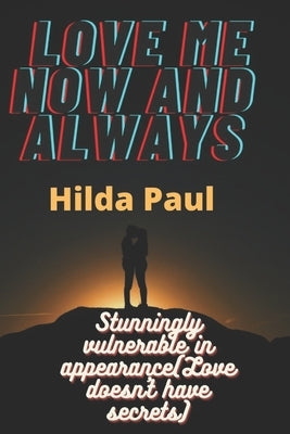 Love me now and always: Stunningly vulnerable in appearance (Love doesn't have secrets) by Paul, Hilda