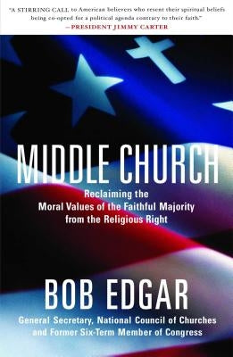 Middle Church: Reclaiming the Moral Values of the Faithful Majority from the Religious Right by Edgar, Bob