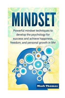 Mindset: Powerful Mindset Techniques to Develop the Psychology for Success and Achieve Happiness, Freedom, and Personal Growth by Thomas, Mark