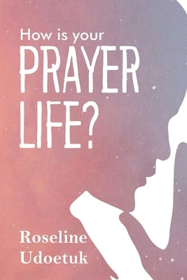 How Is Your Prayer Life? by Udoetuk, Roseline