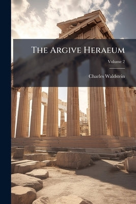 The Argive Heraeum; Volume 2 by Waldstein, Charles
