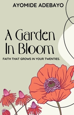 A Garden In Bloom: Faith That Grows In Your Twenties by Adebayo, Ayomide