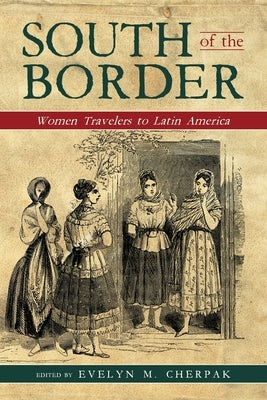 South of the Border: Women Travelers to Latin America by Cherpak, Evelyn M.