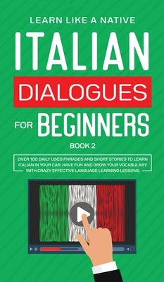 Italian Dialogues for Beginners Book 2: Over 100 Daily Used Phrases and Short Stories to Learn Italian in Your Car. Have Fun and Grow Your Vocabulary by 