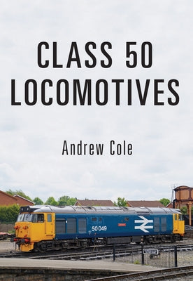 Class 50 Locomotives by Cole, Andrew