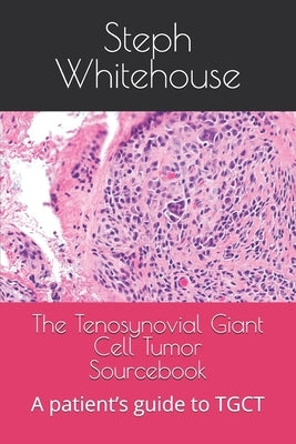 The Tenosynovial Giant Cell Tumor Sourcebook: A patient's guide to TGCT by Whitehouse Mat, Steph E.