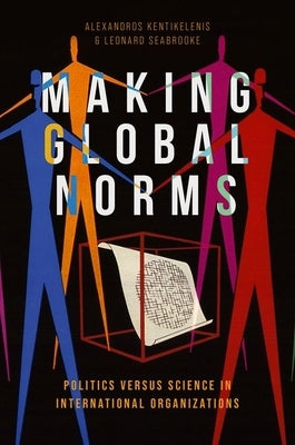 Making Global Norms: Politics Versus Science in International Organizations by Kentikelenis, Alexandros