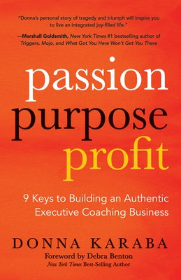 Passion, Purpose, Profit: 9 Keys to Building an Authentic Executive Coaching Business by Karaba, Donna