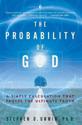 The Probability of God: A Simple Calculation That Proves the Ultimate Truth by Unwin, Stephen D.
