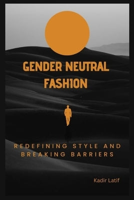 "Gender-Neutral Fashion: Redefining Style and Breaking Barriers by Kadir, Abdul Latif
