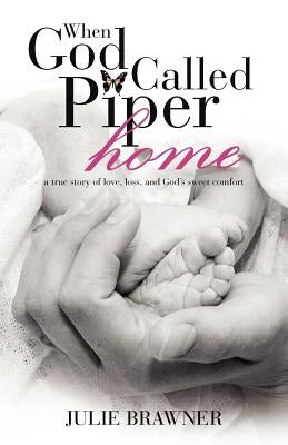 When God Called Piper Home: A True Story of Love, Loss, and God's Sweet Comfort by Brawner, Julie