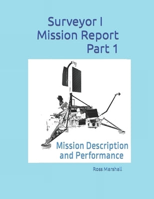 Surveyor I Mission Report Part 1: Mission Description and Performance by Marshall, Ross S.