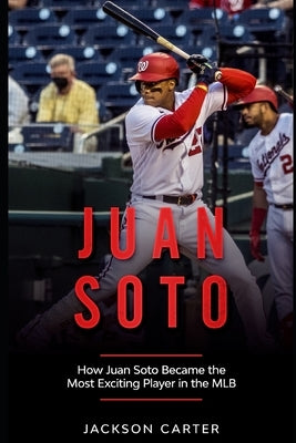 Juan Soto: How Juan Soto Became the Most Exciting Player in the MLB by Carter, Jackson