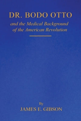 Dr. Bodo Otto and The Medical Background of the American Revolution by E. Gibson, James