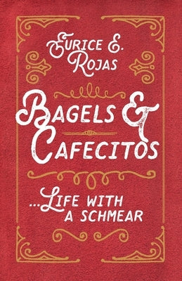Bagels & Cafecitos: ... Life with a Schmear by Rojas, Eurice E.